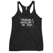 Load image into Gallery viewer, Probably Shouldn&#39;t Do That - Women&#39;s Racerback Tank Top
